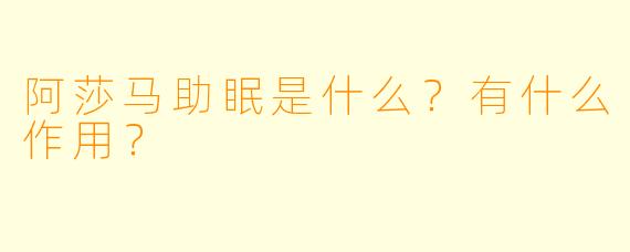 阿莎马助眠是什么？有什么作用？