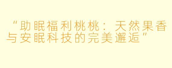 “助眠福利桃桃：天然果香与安眠科技的完美邂逅”