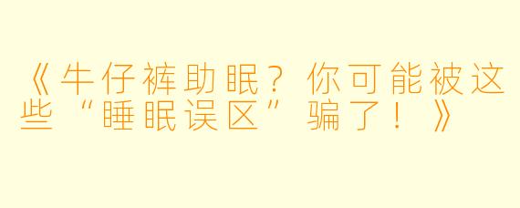 《牛仔裤助眠？你可能被这些“睡眠误区”骗了！》
