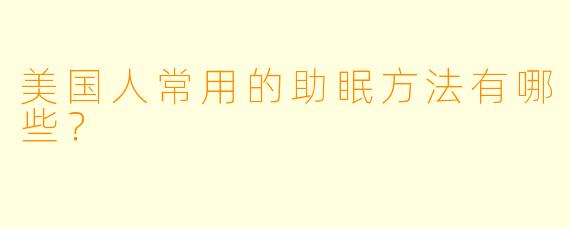 美国人常用的助眠方法有哪些？