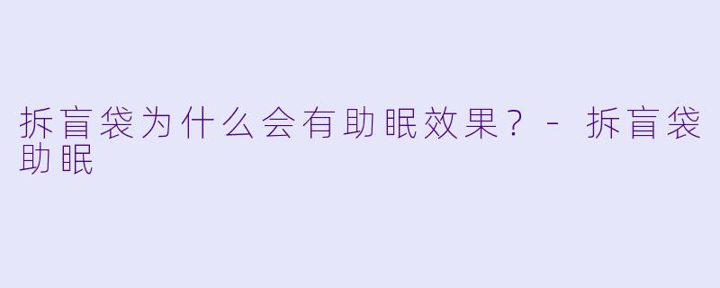 拆盲袋为什么会有助眠效果?