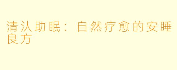 清汄助眠：自然疗愈的安睡良方