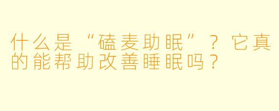 什么是“磕麦助眠”？它真的能帮助改善睡眠吗？