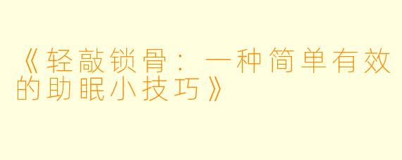 《轻敲锁骨：一种简单有效的助眠小技巧》