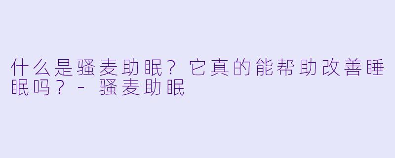 什么是骚麦助眠?它真的能帮助改善睡眠吗?