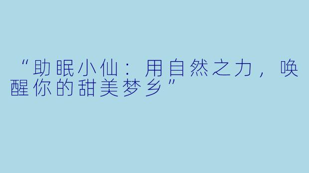 “助眠小仙：用自然之力，唤醒你的甜美梦乡”