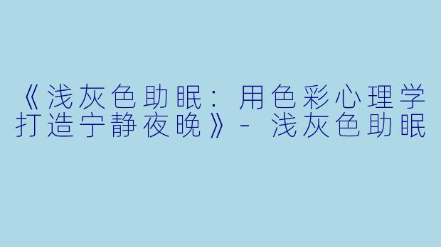 《浅灰色助眠：用色彩心理学打造宁静夜晚》-浅灰色助眠