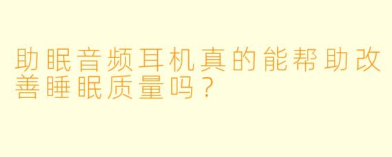 助眠音频耳机真的能帮助改善睡眠质量吗？