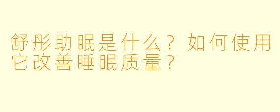 舒彤助眠是什么？如何使用它改善睡眠质量？