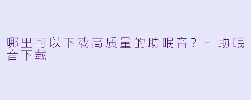 哪里可以下载高质量的助眠音?