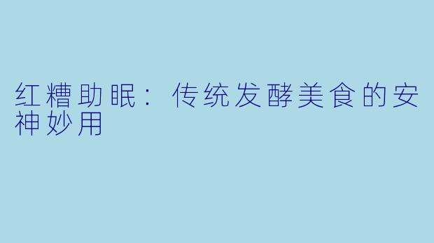 红糟助眠：传统发酵美食的安神妙用