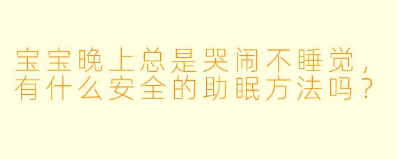 宝宝晚上总是哭闹不睡觉，有什么安全的助眠方法吗？
