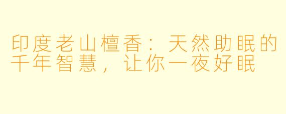 印度老山檀香：天然助眠的千年智慧，让你一夜好眠