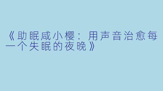 《助眠咸小樱：用声音治愈每一个失眠的夜晚》