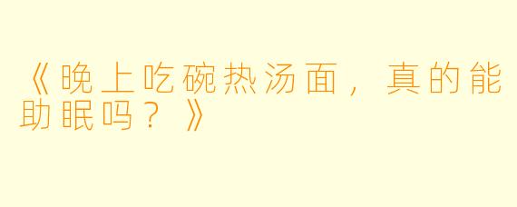 《晚上吃碗热汤面，真的能助眠吗？》