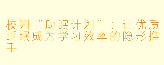 校园“助眠计划”：让优质睡眠成为学习效率的隐形推手