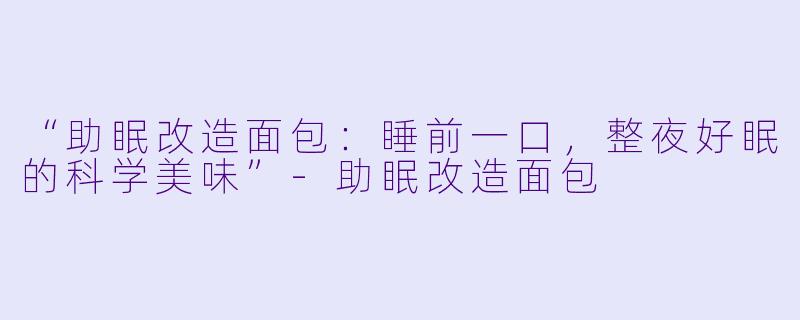 “助眠改造面包:睡前一口,整夜好眠的科学美味”