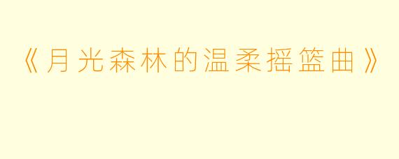 《月光森林的温柔摇篮曲》