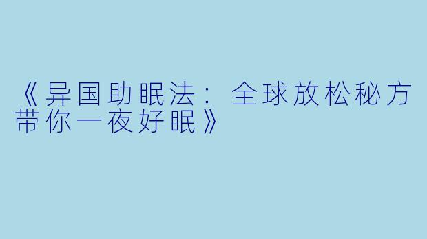 《异国助眠法:全球放松秘方带你一夜好眠》