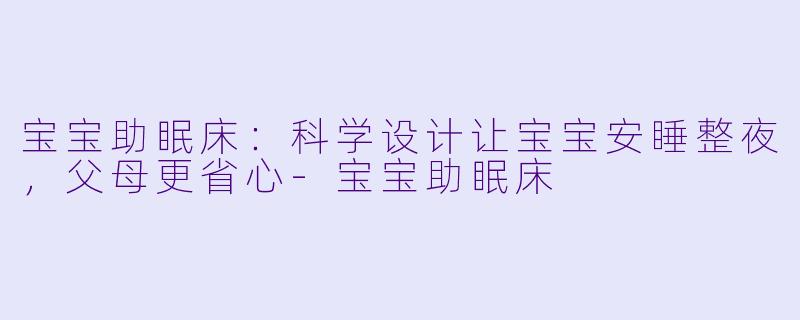 宝宝助眠床：科学设计让宝宝安睡整夜，父母更省心-宝宝助眠床