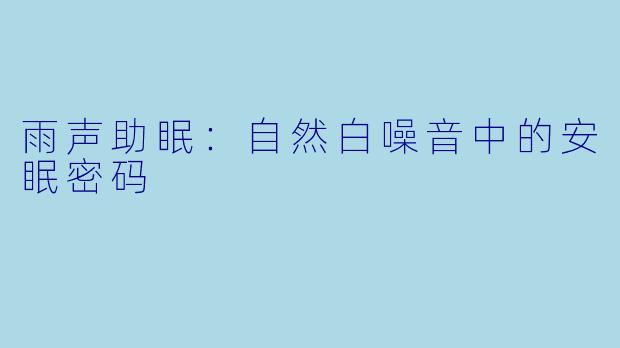 雨声助眠：自然白噪音中的安眠密码