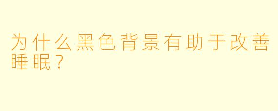 为什么黑色背景有助于改善睡眠?
