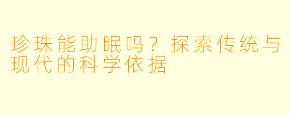 珍珠能助眠吗？探索传统与现代的科学依据