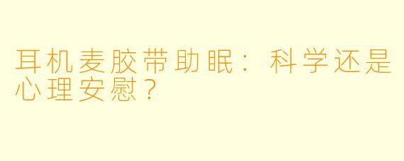 耳机麦胶带助眠：科学还是心理安慰？