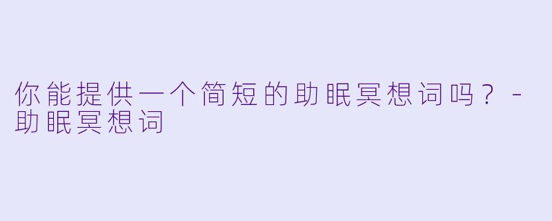 你能提供一个简短的助眠冥想词吗?