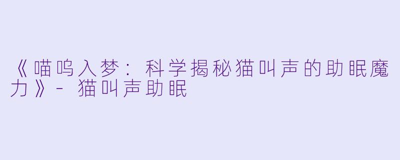 《喵呜入梦:科学揭秘猫叫声的助眠魔力》