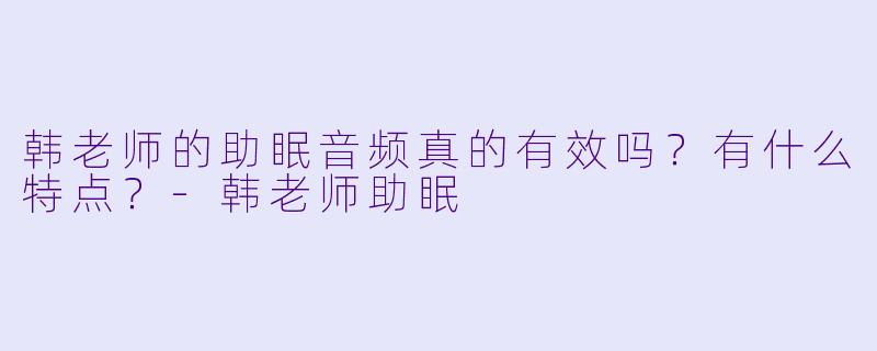 韩老师的助眠音频真的有效吗?有什么特点?