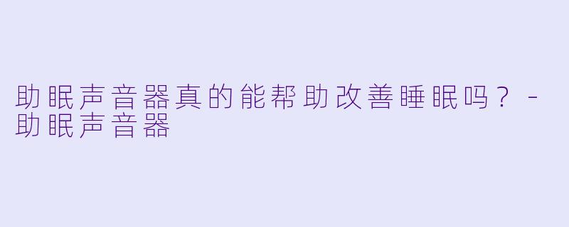 助眠声音器真的能帮助改善睡眠吗?