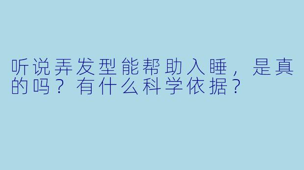 听说弄发型能帮助入睡,是真的吗?有什么科学依据?