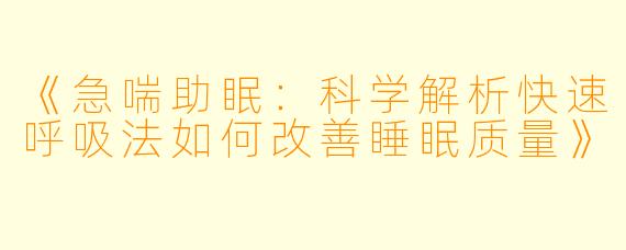 《急喘助眠：科学解析快速呼吸法如何改善睡眠质量》