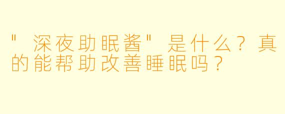 "深夜助眠酱"是什么？真的能帮助改善睡眠吗？