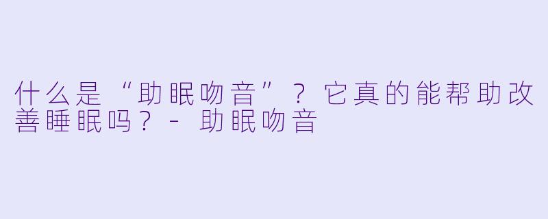 什么是“助眠吻音”?它真的能帮助改善睡眠吗?
