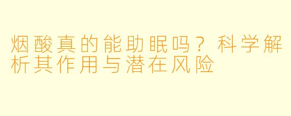 烟酸真的能助眠吗？科学解析其作用与潜在风险