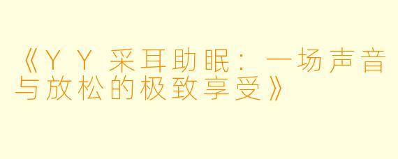 《YY采耳助眠：一场声音与放松的极致享受》