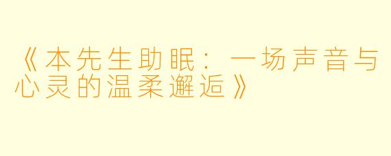 《本先生助眠：一场声音与心灵的温柔邂逅》