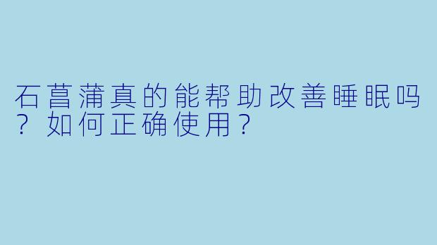 石菖蒲真的能帮助改善睡眠吗?如何正确使用?