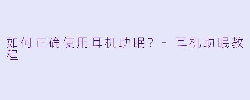 如何正确使用耳机助眠？-耳机助眠教程