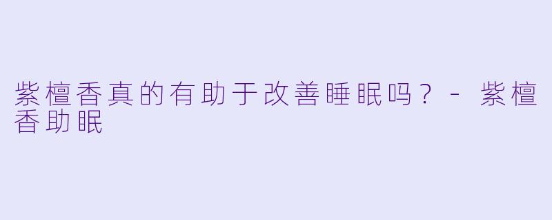 紫檀香真的有助于改善睡眠吗?