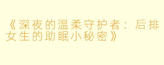 《深夜的温柔守护者：后排女生的助眠小秘密》