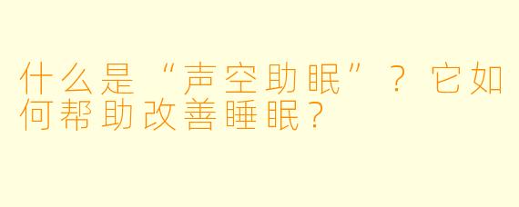 什么是“声空助眠”?它如何帮助改善睡眠?
