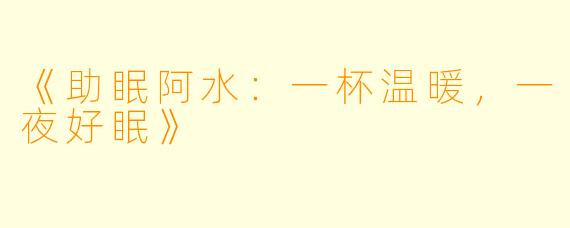 《助眠阿水：一杯温暖，一夜好眠》