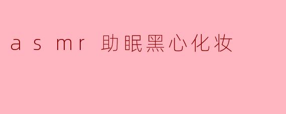 asmr助眠黑心化妆