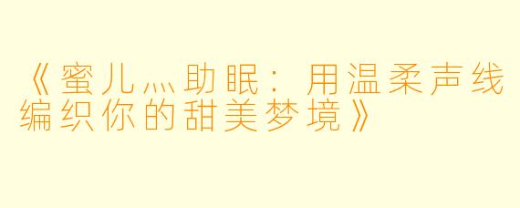《蜜儿灬助眠：用温柔声线编织你的甜美梦境》