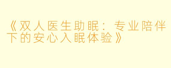 《双人医生助眠：专业陪伴下的安心入眠体验》