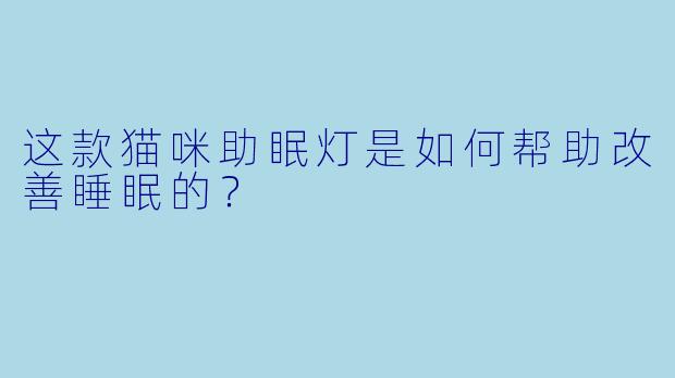 这款猫咪助眠灯是如何帮助改善睡眠的?
