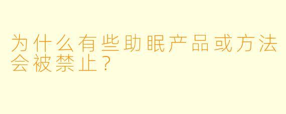 为什么有些助眠产品或方法会被禁止?